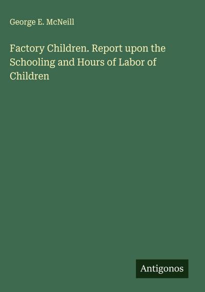 Factory Children. Report upon the Schooling and Hours of Labor of Children