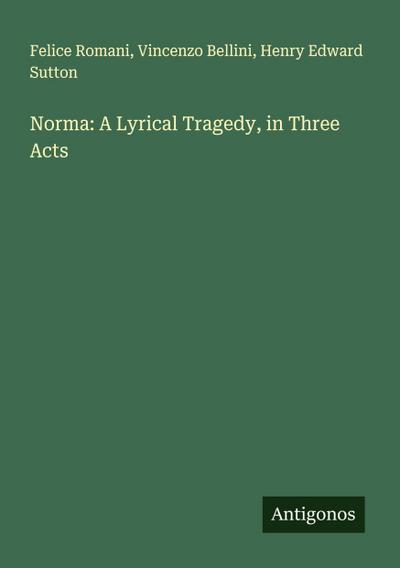 Norma: A Lyrical Tragedy, in Three Acts