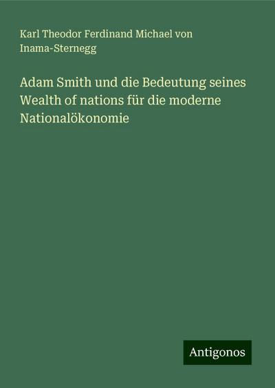 Inama-Sternegg, K: Adam Smith und die Bedeutung seines Wealt