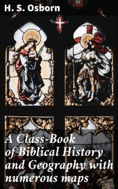 A Class-Book of Biblical History and Geography with numerous maps
