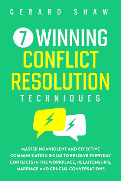 7 Winning Conflict Resolution Techniques: Master Nonviolent and Effective Communication Skills to Resolve Everyday Conflicts in the Workplace, Relationships, Marriage and Crucial Conversations (Communication Series)