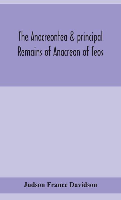 The Anacreontea & principal remains of Anacreon of Teos, in English verse. With an essay, notes, and additional poems