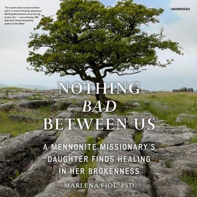Nothing Bad Between Us Lib/E: A Mennonite Missionary’s Daughter Finds Healing in Her Brokenness