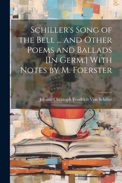 Schiller’s Song of the Bell ... and Other Poems and Ballads [In Germ.] With Notes by M. Foerster