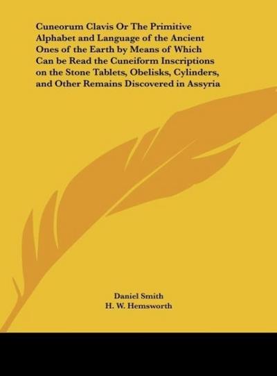Cuneorum Clavis Or The Primitive Alphabet and Language of the Ancient Ones of the Earth by Means of Which Can be Read the Cuneiform Inscriptions on the Stone Tablets, Obelisks, Cylinders, and Other Remains Discovered in Assyria