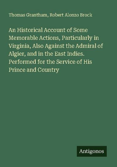 An Historical Account of Some Memorable Actions, Particularly in Virginia, Also Against the Admiral of Algier, and in the East Indies. Performed for the Service of His Prince and Country