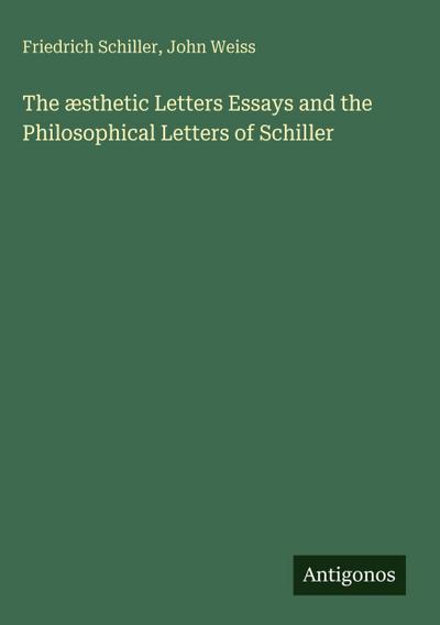 The æsthetic Letters Essays and the Philosophical Letters of Schiller