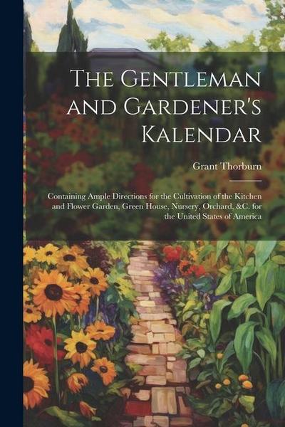 The Gentleman and Gardener’s Kalendar: Containing Ample Directions for the Cultivation of the Kitchen and Flower Garden, Green House, Nursery, Orchard