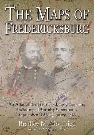 The Maps of Fredericksburg: An Atlas of the Fredericksburg Campaign, Including All Cavalry Operations, September 18, 1862 - January 22, 1863