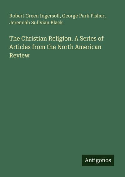 The Christian Religion. A Series of Articles from the North American Review