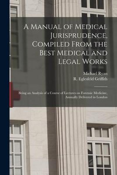 A Manual of Medical Jurisprudence, Compiled From the Best Medical and Legal Works: Being an Analysis of a Course of Lectures on Forensic Medicine, Ann