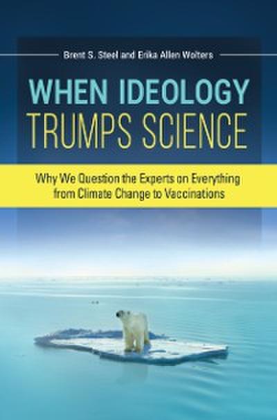 When Ideology Trumps Science: Why We Question the Experts on Everything from Climate Change to Vaccinations