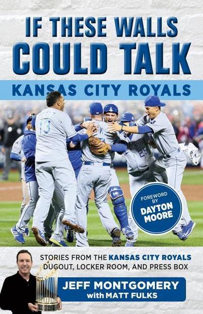 If These Walls Could Talk: Kansas City Royals: Stories from the Kansas City Royals Dugout, Locker Room, and Press Box