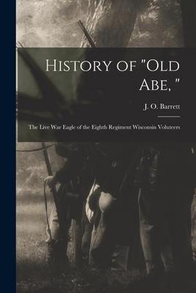 History of "Old Abe, ": the Live War Eagle of the Eighth Regiment Wisconsin Voluteers