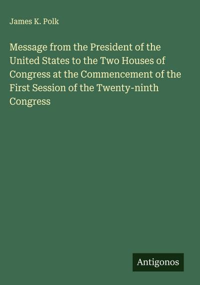 Message from the President of the United States to the Two Houses of Congress at the Commencement of the First Session of the Twenty-ninth Congress