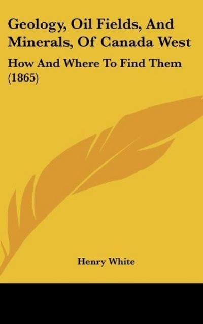 Geology, Oil Fields, And Minerals, Of Canada West - Henry White