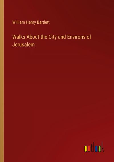 Walks About the City and Environs of Jerusalem