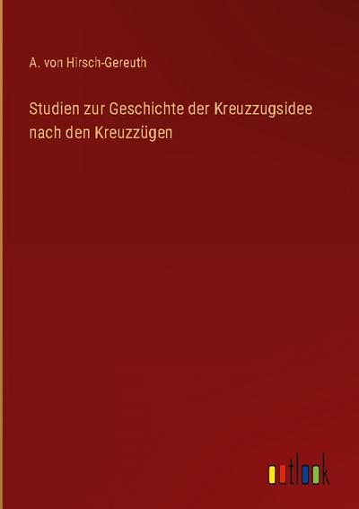 Studien zur Geschichte der Kreuzzugsidee nach den Kreuzzügen