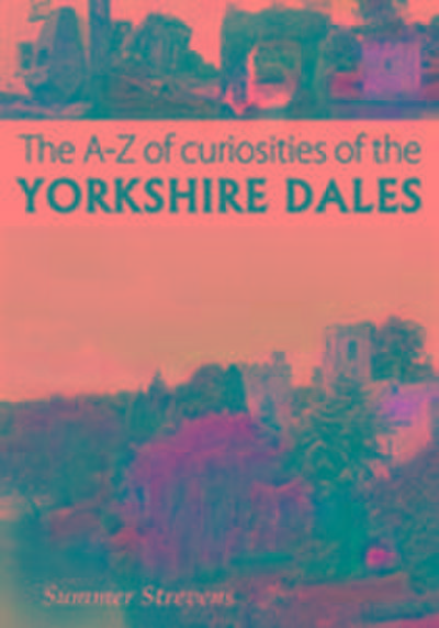 The A-Z of Curiosities of the Yorkshire Dales