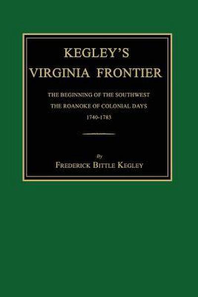 Kegley’s Virginia Frontier: The Beginning of the Southwest, the Roanoke of Colonial Days, 1740-1783, with Maps and Illustrations