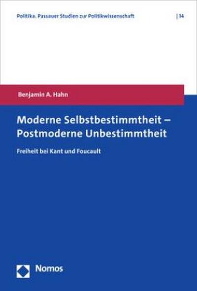 Moderne Selbstbestimmtheit – Postmoderne Unbestimmtheit: Freiheit bei Kant und Foucault (Politika. Passauer Studien zur Politikwissenschaft)
