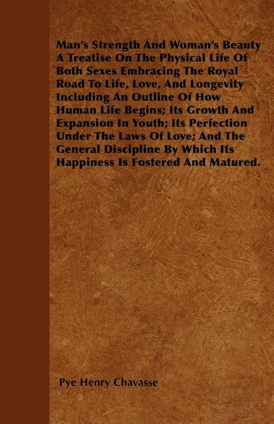 Man’s Strength And Woman’s Beauty A Treatise On The Physical Life Of Both Sexes Embracing The Royal Road To Life, Love, And Longevity Including An Outline Of How Human Life Begins; Its Growth And Expansion In Youth; Its Perfection Under The Laws Of Love;