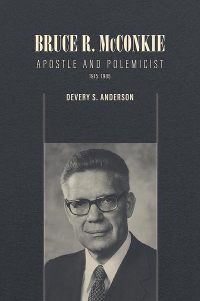 Bruce R. McConkie: Apostle and Polemicist, 1915-1985