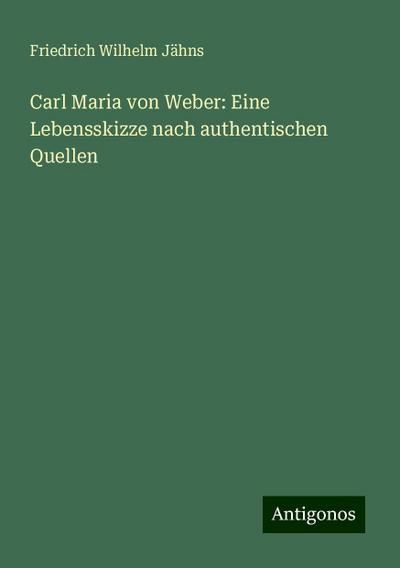 Jähns, F: Carl Maria von Weber: Eine Lebensskizze nach authe