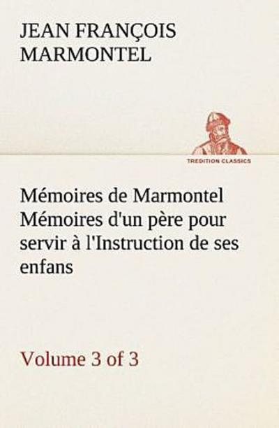 Mémoires de Marmontel (3 of 3) Mémoires d’un père pour servir à l’Instruction de ses enfans