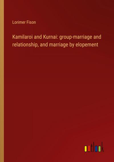Kamilaroi and Kurnai: group-marriage and relationship, and marriage by elopement