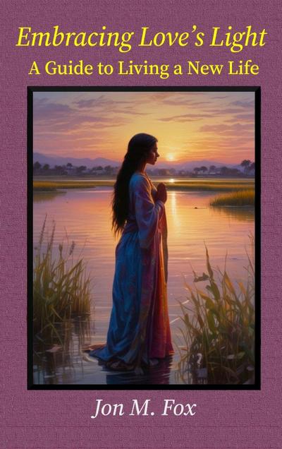 Embracing Love’s Light - A Guide To Living a New Life