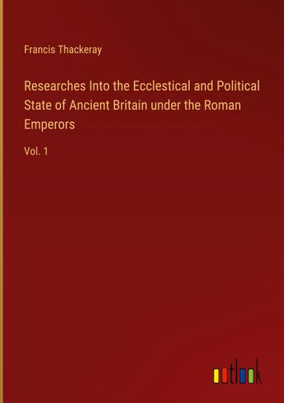 Researches Into the Ecclestical and Political State of Ancient Britain under the Roman Emperors
