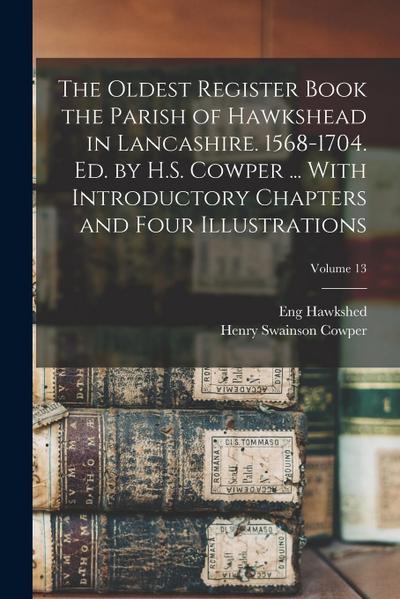 The Oldest Register Book the Parish of Hawkshead in Lancashire. 1568-1704. Ed. by H.S. Cowper ... With Introductory Chapters and Four Illustrations; V