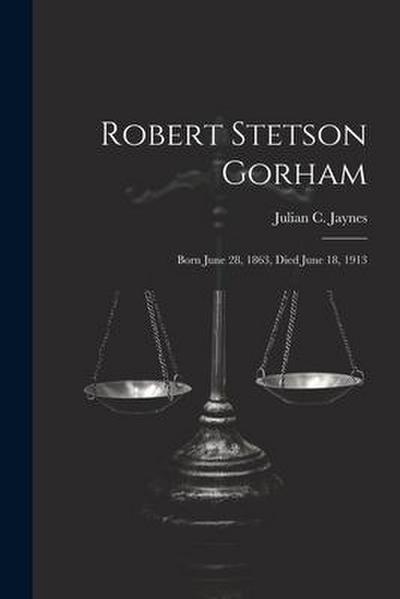 Robert Stetson Gorham: Born June 28, 1863, Died June 18, 1913