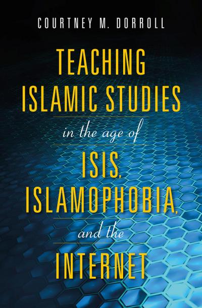 Teaching Islamic Studies in the Age of ISIS, Islamophobia, and the Internet