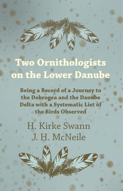 Two Ornithologists on the Lower Danube - Being a Record of a Journey to the Dobrogea and the Danube Delta with a Systematic List of the Birds Observed