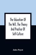The Education Of The Will, The Theory And Practice Of Self-Culture