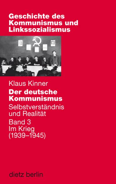 Der deutsche Kommunismus. Selbstverständnis und Realität: Band 3: Im Kriege (1939-1945) (Geschichte des Kommunismus und des Linkssozialismus)