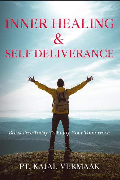 Inner  Healing & Self Deliverance: Break Free Today To Enjoy Your Tomorrow!