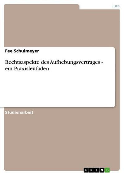Rechtsaspekte des Aufhebungsvertrages - ein Praxisleitfaden - Fee Schulmeyer