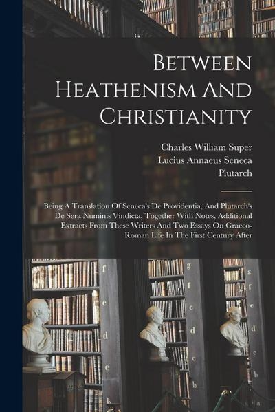 Between Heathenism And Christianity: Being A Translation Of Seneca’s De Providentia, And Plutarch’s De Sera Numinis Vindicta, Together With Notes, Add