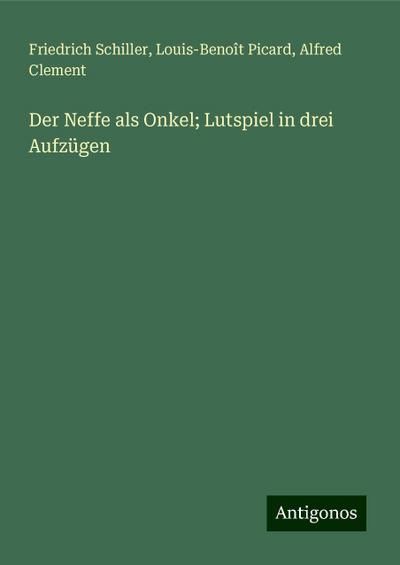 Schiller, F: Neffe als Onkel; Lutspiel in drei Aufzügen