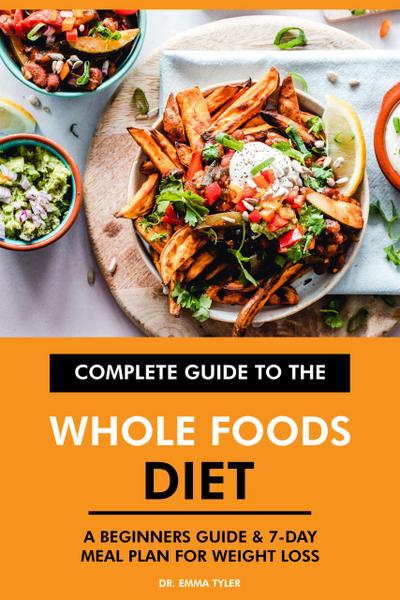 Complete Guide to the Whole Foods Diet: A Beginners Guide & 7-Day Meal Plan for Weight Loss