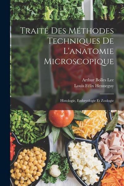 Traité Des Méthodes Techniques De L’anatomie Microscopique: Histologie, Embryologie Et Zoologie