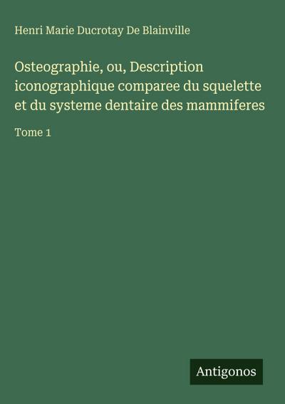 Osteographie, ou, Description iconographique comparee du squelette et du systeme dentaire des mammiferes
