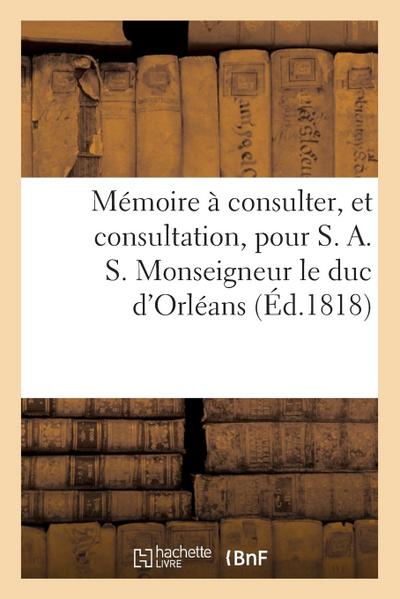 Mémoire À Consulter, Et Consultation, Pour S. A. S. Monseigneur Le Duc d’Orléans