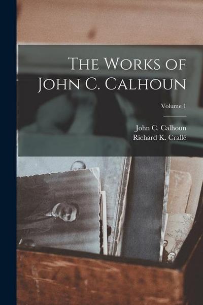The Works of John C. Calhoun; Volume 1