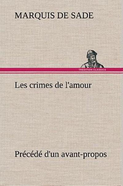 Les crimes de l’amour Précédé d’un avant-propos, suivi des idées sur les romans, de l’auteur des crimes de l’amour à Villeterque, d’une notice bio-bibliographique du marquis de Sade: l’homme et ses écrits et du discours prononcé par le marquis de Sade à la section des piques.
