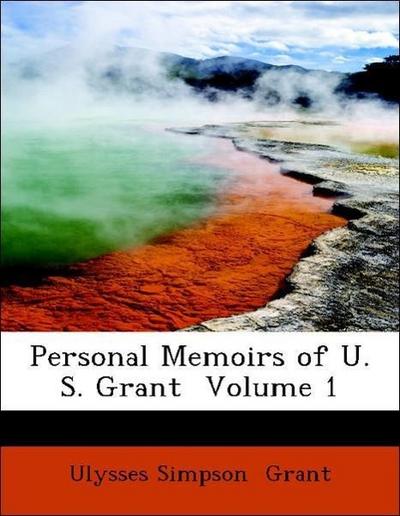 Grant, U: Personal Memoirs of U. S. Grant  Volume 1