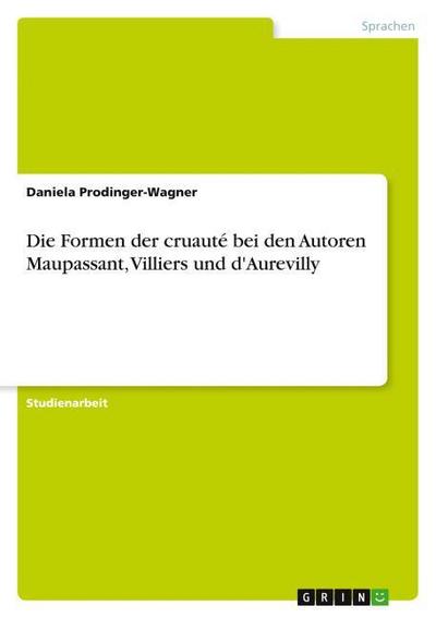 Die Formen der cruauté bei den Autoren Maupassant, Villiers und d’Aurevilly